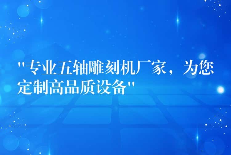 “专业五轴雕刻机厂家,为您定制高品质设备” “专业五轴雕刻机厂家,为您定制高品质设备”