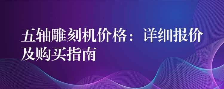 五轴雕刻机价格：详细报价及购买指南